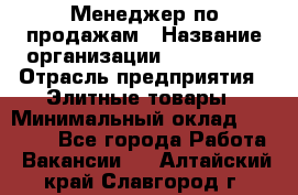 Менеджер по продажам › Название организации ­ ART REAL › Отрасль предприятия ­ Элитные товары › Минимальный оклад ­ 40 000 - Все города Работа » Вакансии   . Алтайский край,Славгород г.